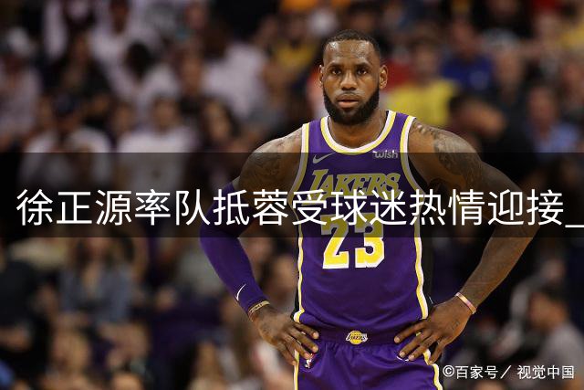 徐正源率队抵蓉受球迷热情迎接 将率新东家挑战旧主